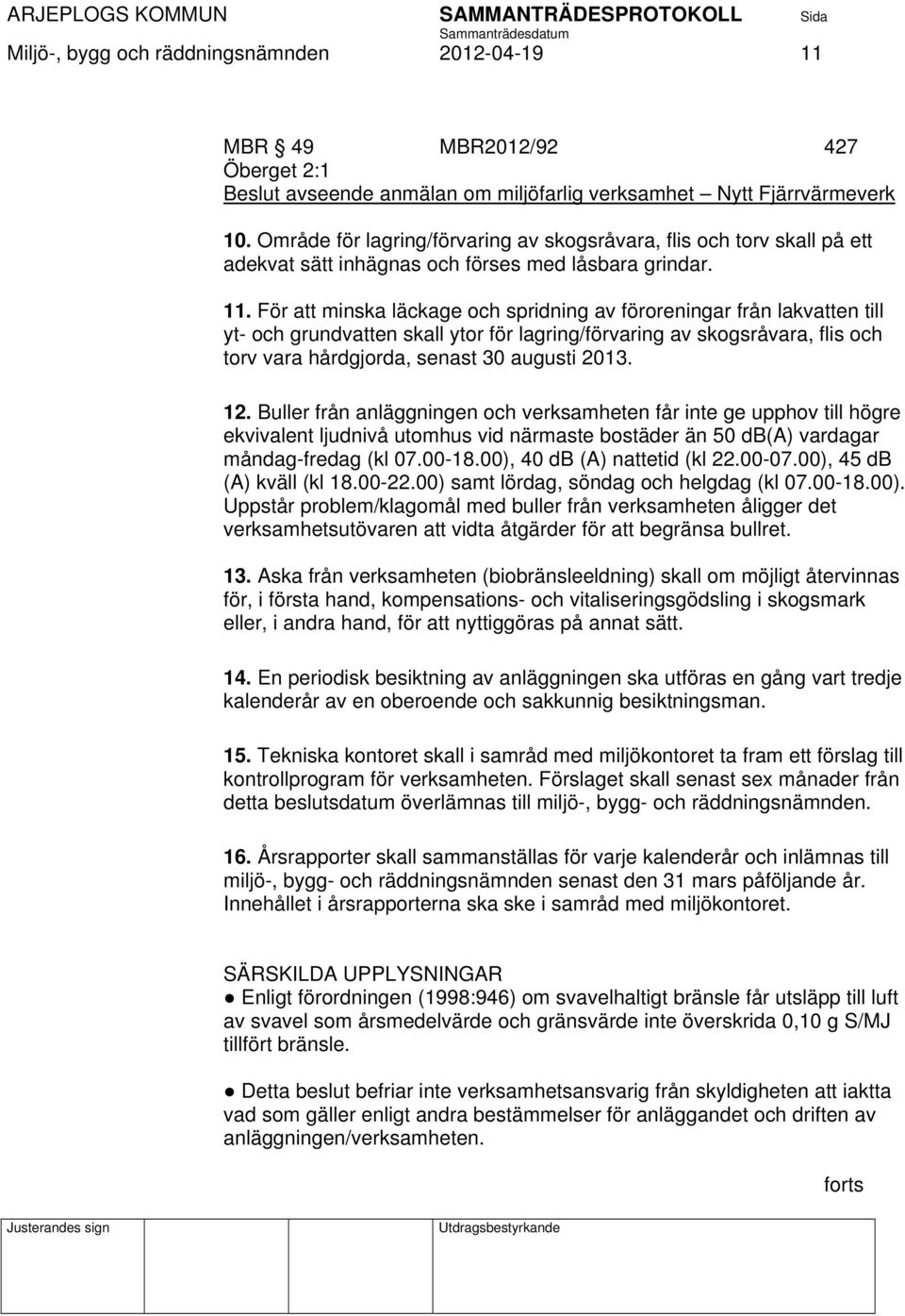 För att minska läckage och spridning av föroreningar från lakvatten till yt- och grundvatten skall ytor för lagring/förvaring av skogsråvara, flis och torv vara hårdgjorda, senast 30 augusti 2013. 12.