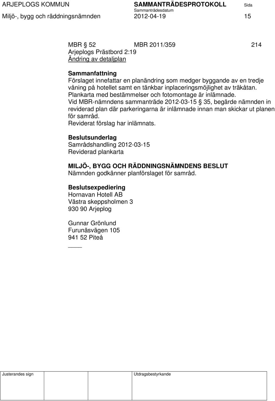 Vid MBR-nämndens sammanträde 2012-03-15 35, begärde nämnden in reviderad plan där parkeringarna är inlämnade innan man skickar ut planen för samråd. Reviderat förslag har inlämnats.