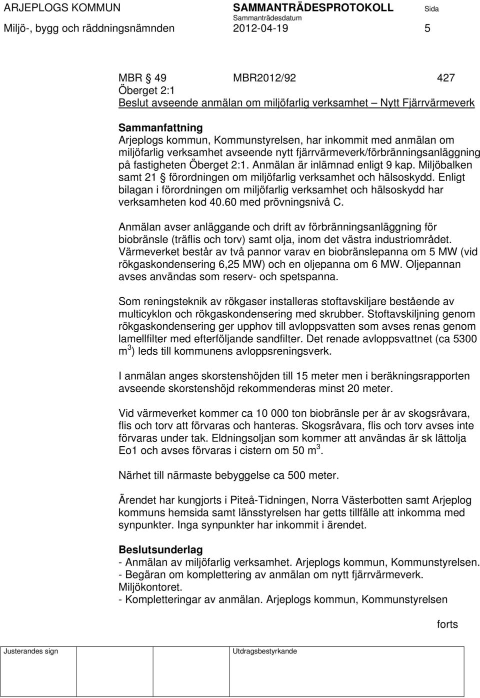 Miljöbalken samt 21 förordningen om miljöfarlig verksamhet och hälsoskydd. Enligt bilagan i förordningen om miljöfarlig verksamhet och hälsoskydd har verksamheten kod 40.60 med prövningsnivå C.