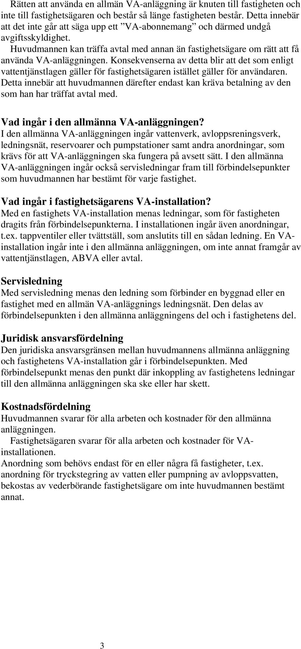 Konsekvenserna av detta blir att det som enligt vattentjänstlagen gäller för fastighetsägaren istället gäller för användaren.