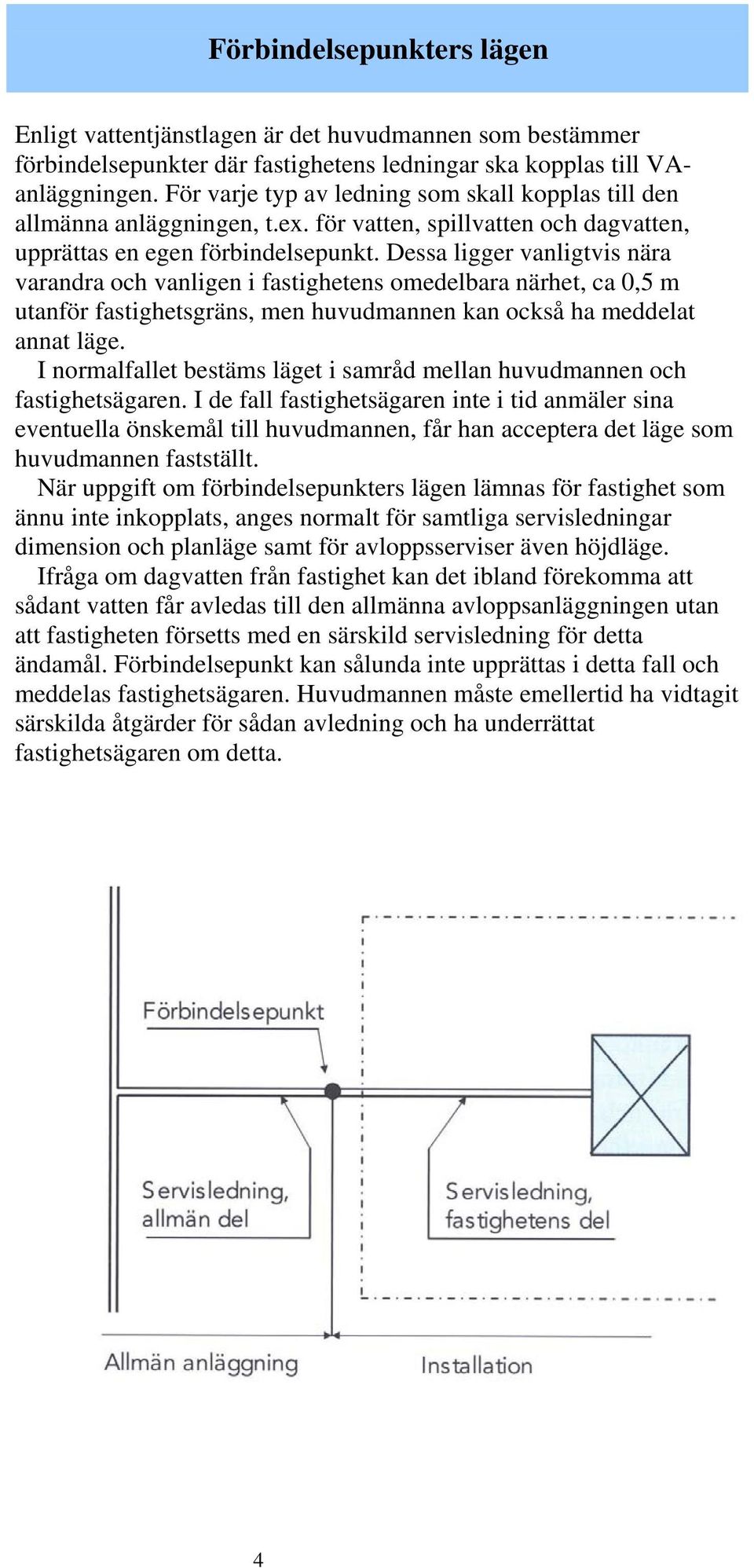 Dessa ligger vanligtvis nära varandra och vanligen i fastighetens omedelbara närhet, ca 0,5 m utanför fastighetsgräns, men huvudmannen kan också ha meddelat annat läge.