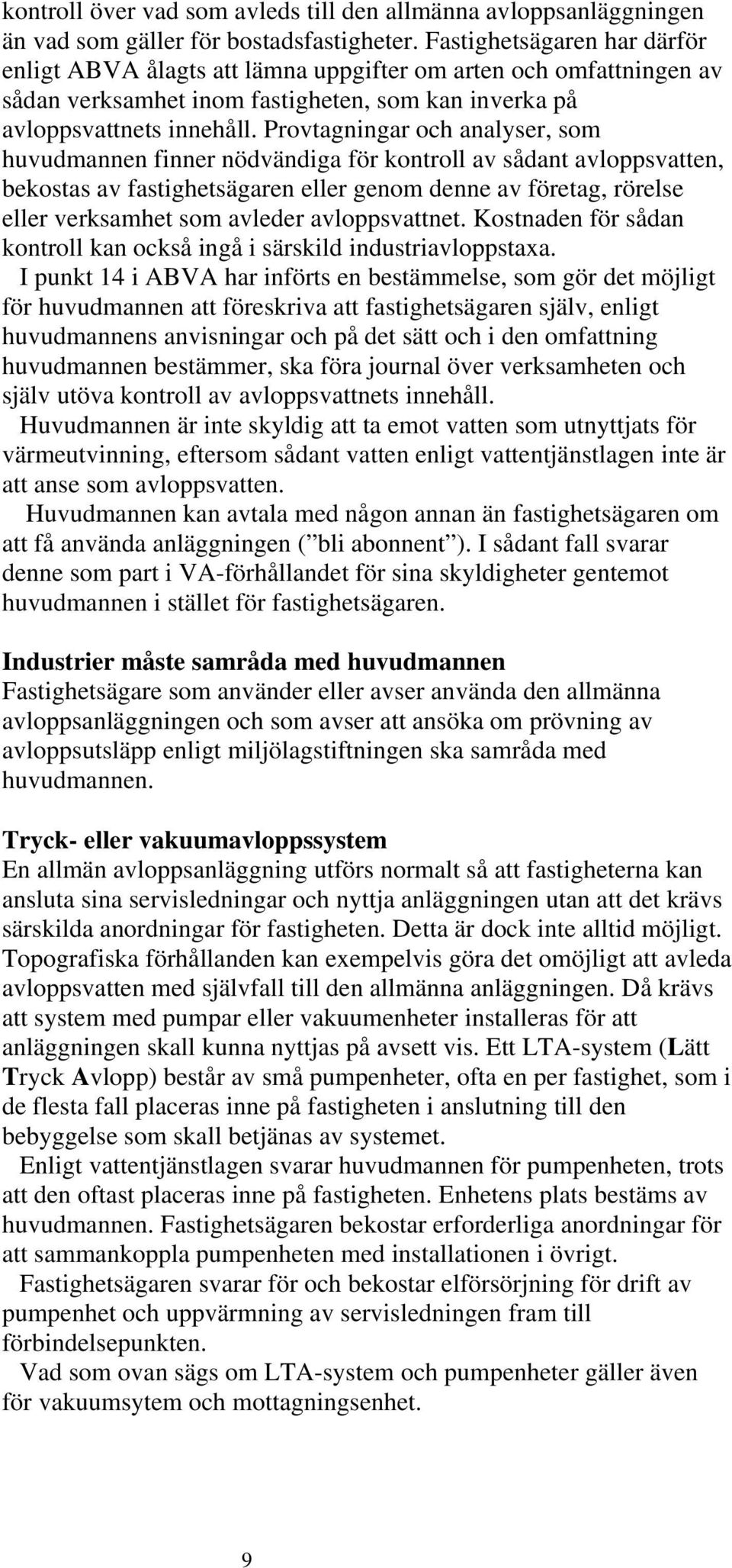 Provtagningar och analyser, som huvudmannen finner nödvändiga för kontroll av sådant avloppsvatten, bekostas av fastighetsägaren eller genom denne av företag, rörelse eller verksamhet som avleder