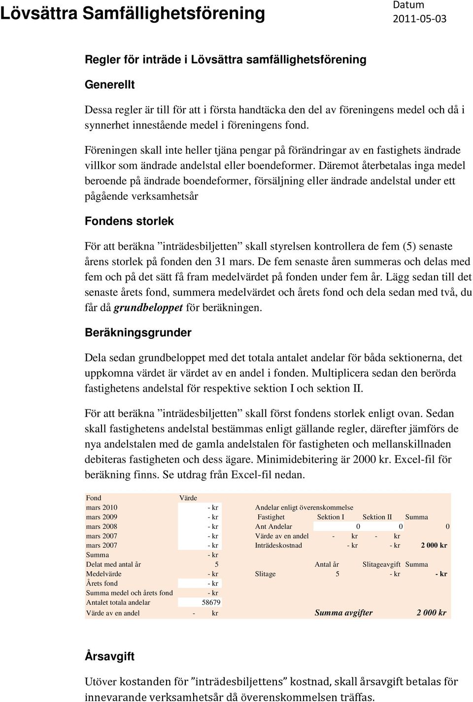 Däremot återbetalas inga medel beroende på ändrade boendeformer, försäljning eller ändrade andelstal under ett pågående verksamhetsår Fondens storlek För att beräkna inträdesbiljetten skall styrelsen