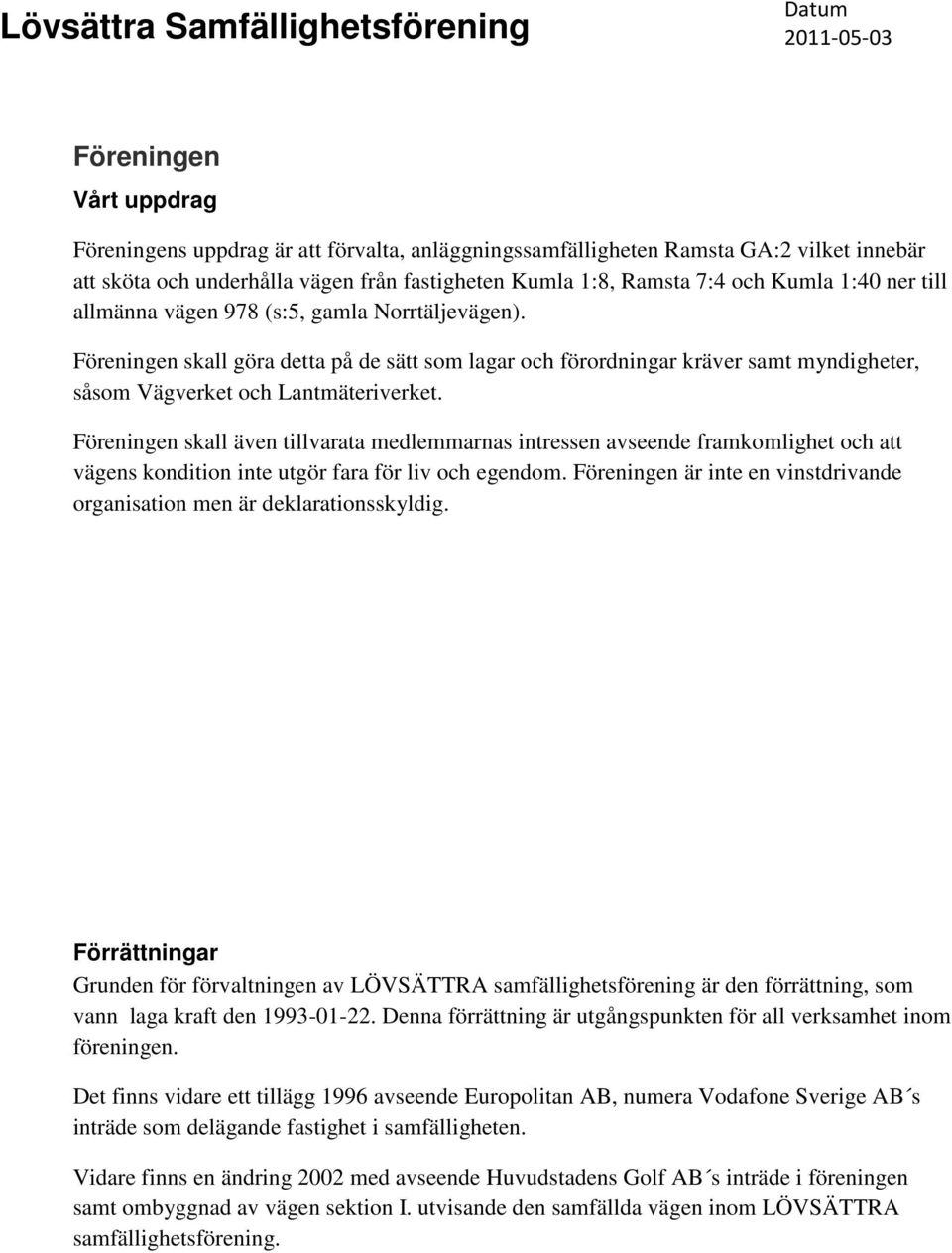 Föreningen skall även tillvarata medlemmarnas intressen avseende framkomlighet och att vägens kondition inte utgör fara för liv och egendom.