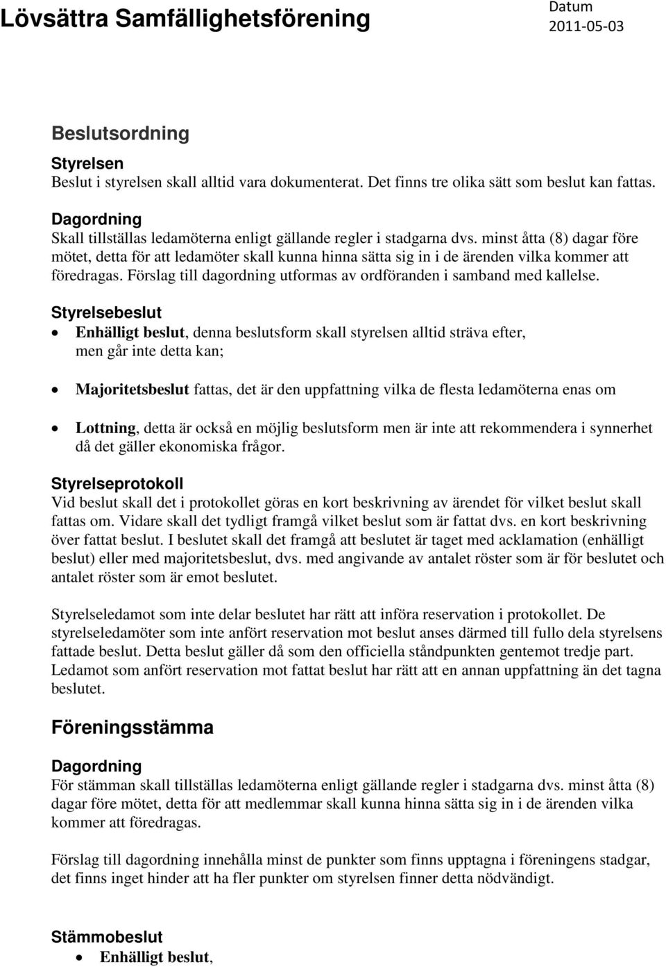 minst åtta (8) dagar före mötet, detta för att ledamöter skall kunna hinna sätta sig in i de ärenden vilka kommer att föredragas.