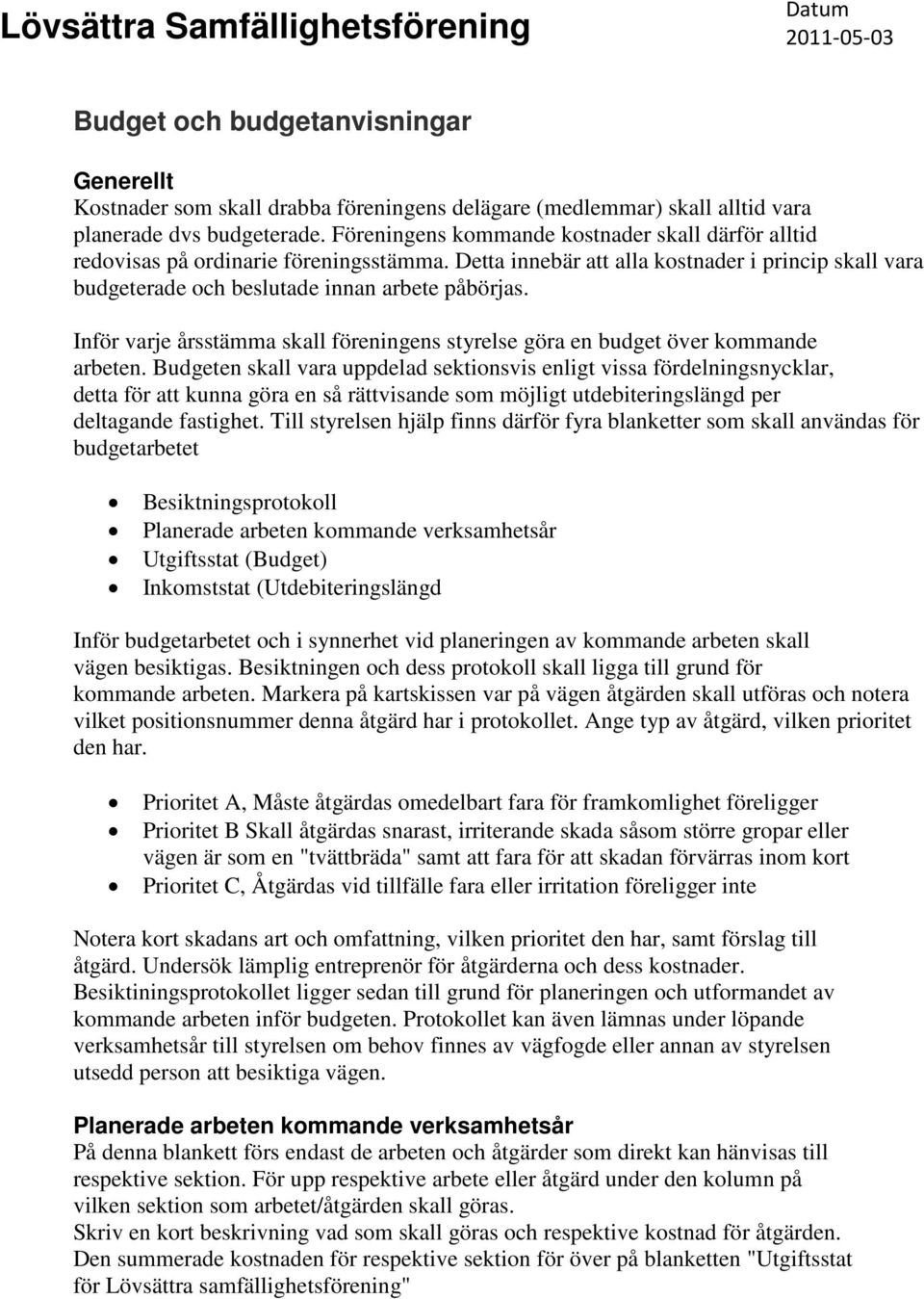 Inför varje årsstämma skall föreningens styrelse göra en budget över kommande arbeten.