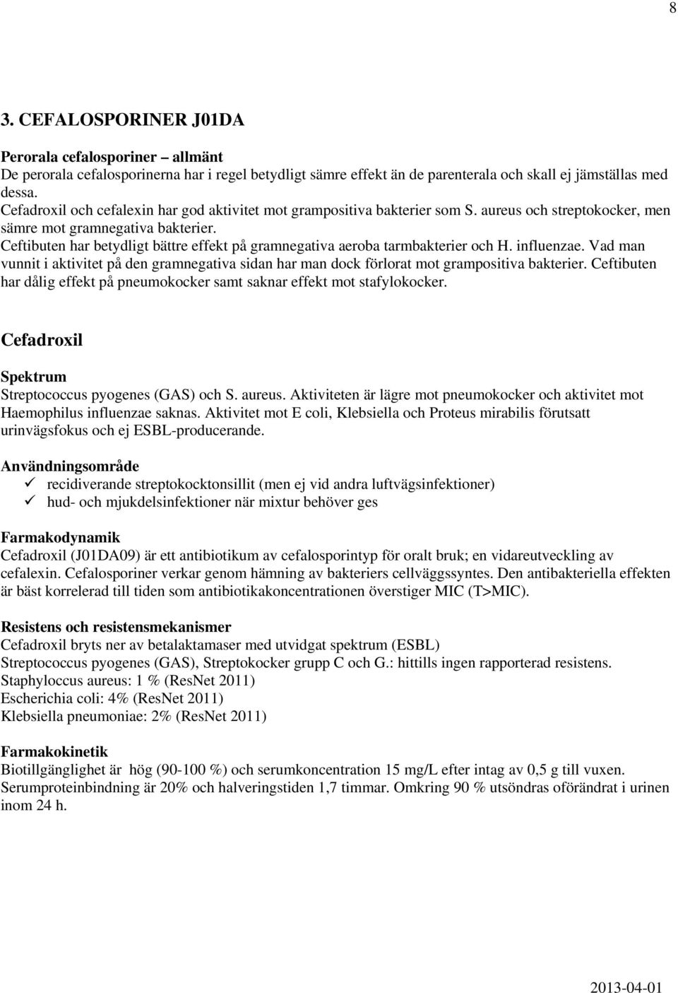 Ceftibuten har betydligt bättre effekt på gramnegativa aeroba tarmbakterier och H. influenzae. Vad man vunnit i aktivitet på den gramnegativa sidan har man dock förlorat mot grampositiva bakterier.