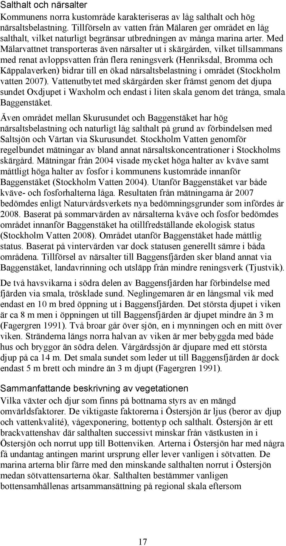 Med Mälarvattnet transporteras även närsalter ut i skärgården, vilket tillsammans med renat avloppsvatten från flera reningsverk (Henriksdal, Bromma och Käppalaverken) bidrar till en ökad