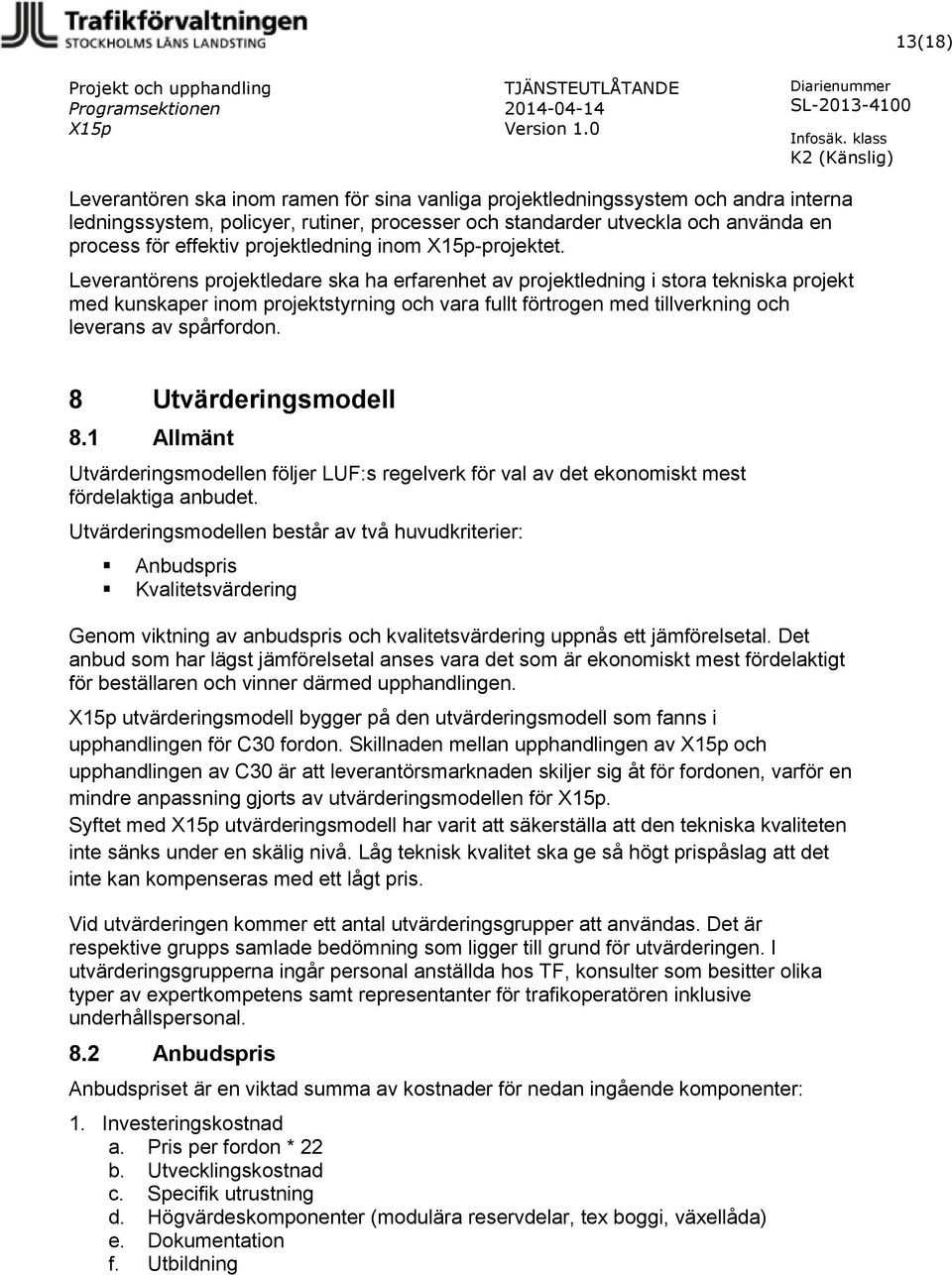 Leverantörens projektledare ska ha erfarenhet av projektledning i stora tekniska projekt med kunskaper inom projektstyrning och vara fullt förtrogen med tillverkning och leverans av spårfordon.