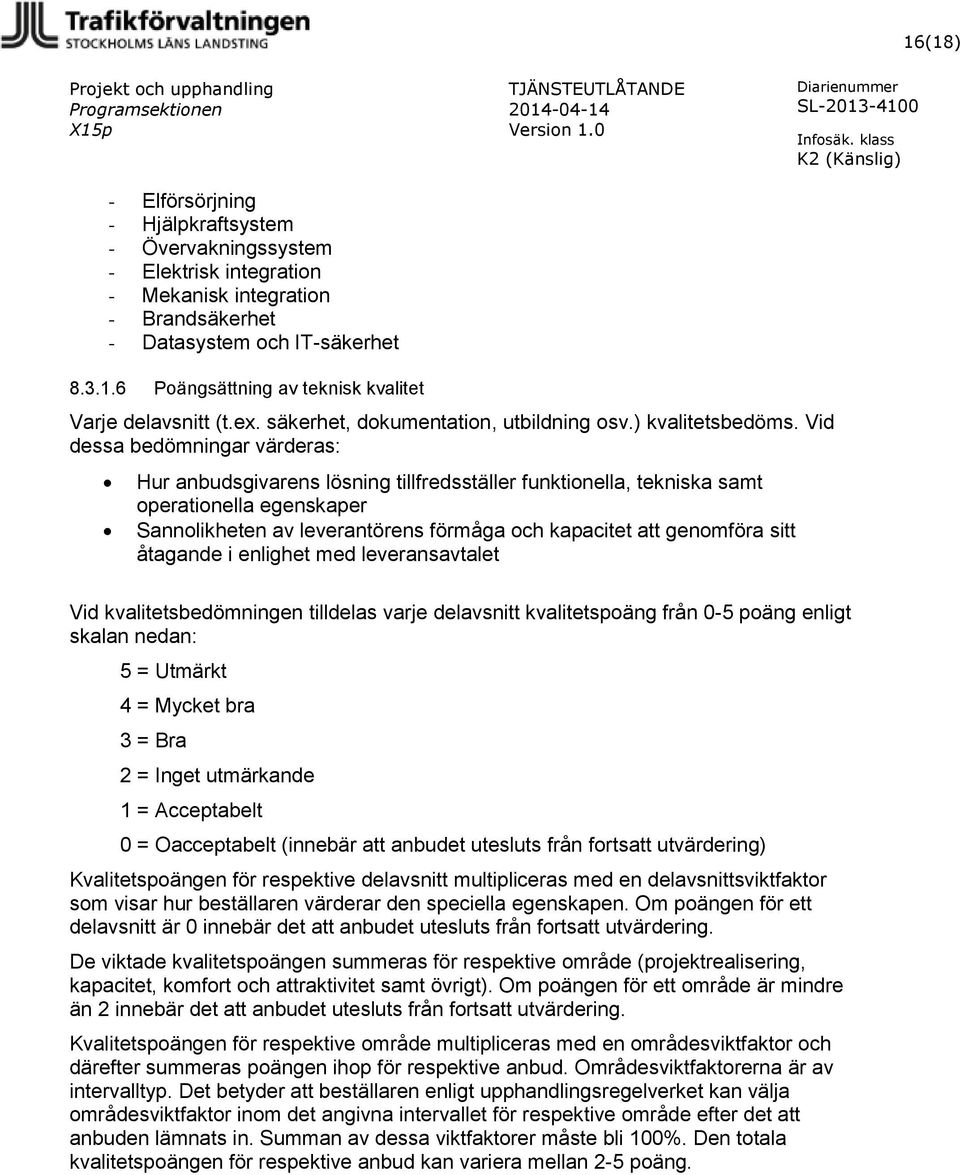 Vid dessa bedömningar värderas: Hur anbudsgivarens lösning tillfredsställer funktionella, tekniska samt operationella egenskaper Sannolikheten av leverantörens förmåga och kapacitet att genomföra