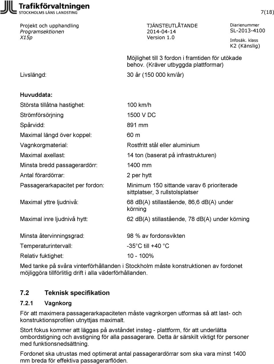 passagerardörr: Antal förardörrar: Passagerarkapacitet per fordon: Maximal yttre ljudnivå: Maximal inre ljudnivå hytt: 100 km/h 1500 V DC 891 mm 60 m Rostfritt stål eller aluminium 14 ton (baserat på