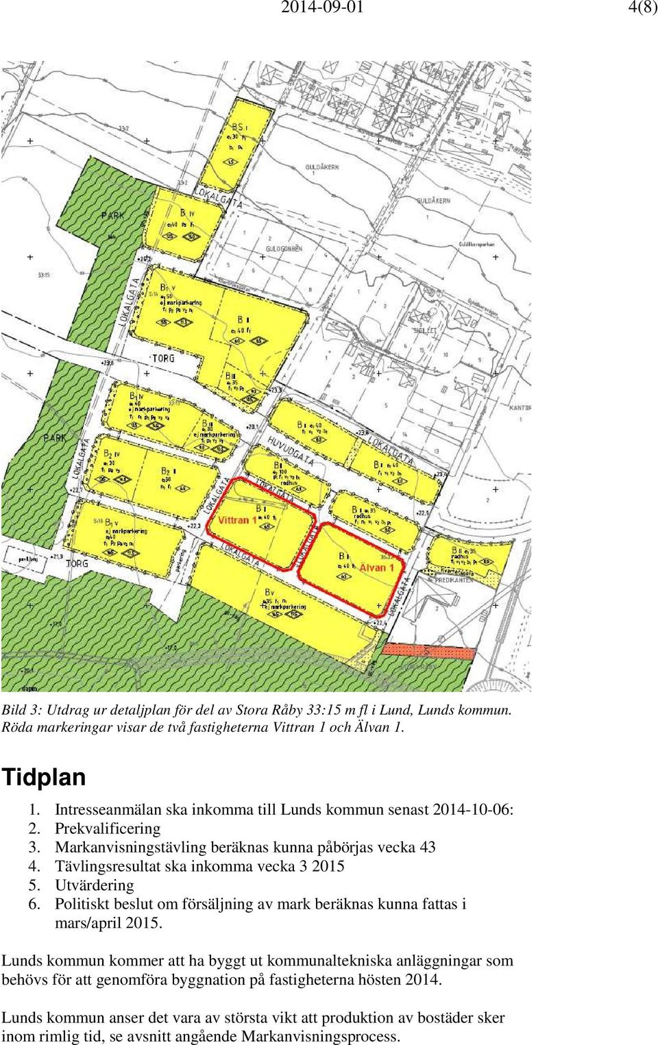 Tävlingsresultat ska inkomma vecka 3 2015 5. Utvärdering 6. Politiskt beslut om försäljning av mark beräknas kunna fattas i mars/april 2015.