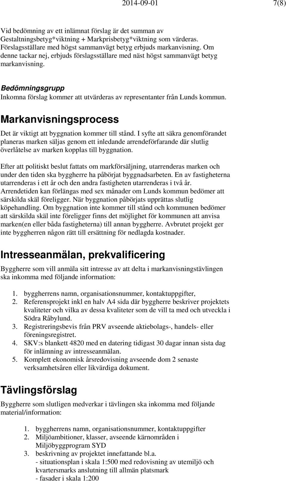 Bedömningsgrupp Inkomna förslag kommer att utvärderas av representanter från Lunds kommun. Markanvisningsprocess Det är viktigt att byggnation kommer till stånd.