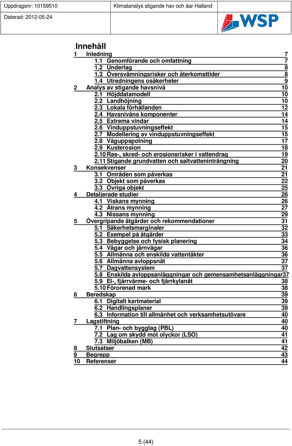 8 Våguppspolning 17 2.9 Kusterosion 18 2.10 Ras-, skred- och erosionsrisker i vattendrag 19 2.11 Stigande grundvatten och saltvatteninträngning 20 3 Konsekvenser 21 3.1 Områden som påverkas 21 3.