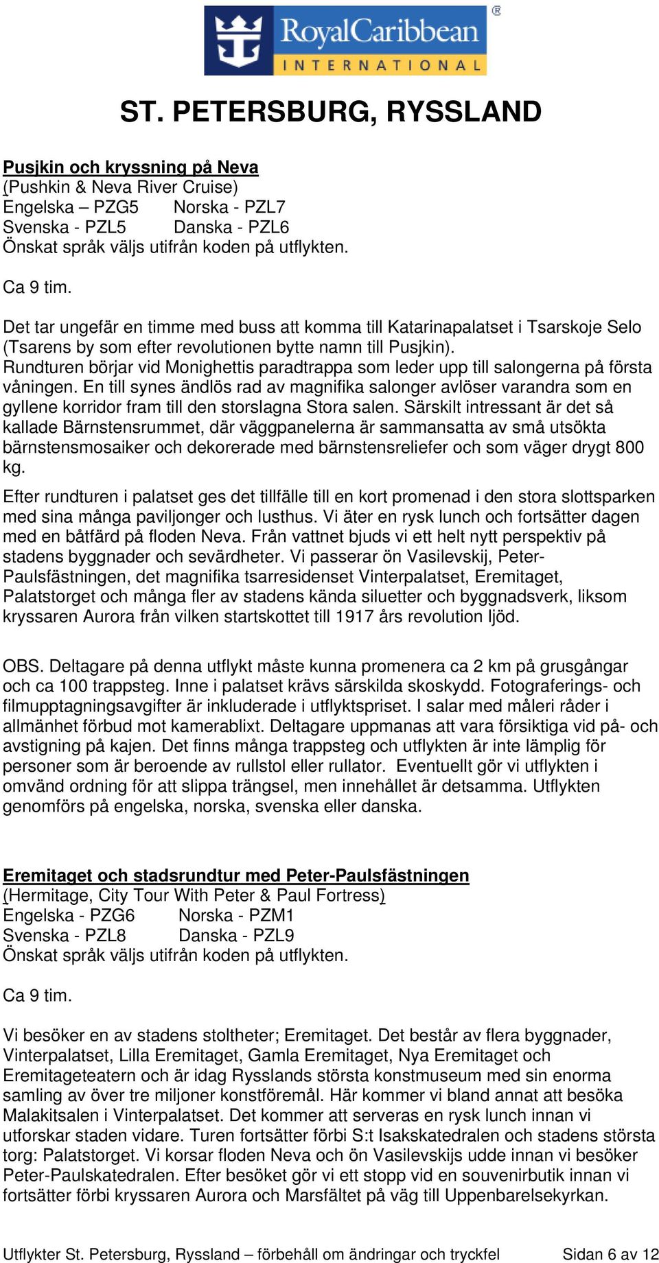 Rundturen börjar vid Monighettis paradtrappa som leder upp till salongerna på första våningen.