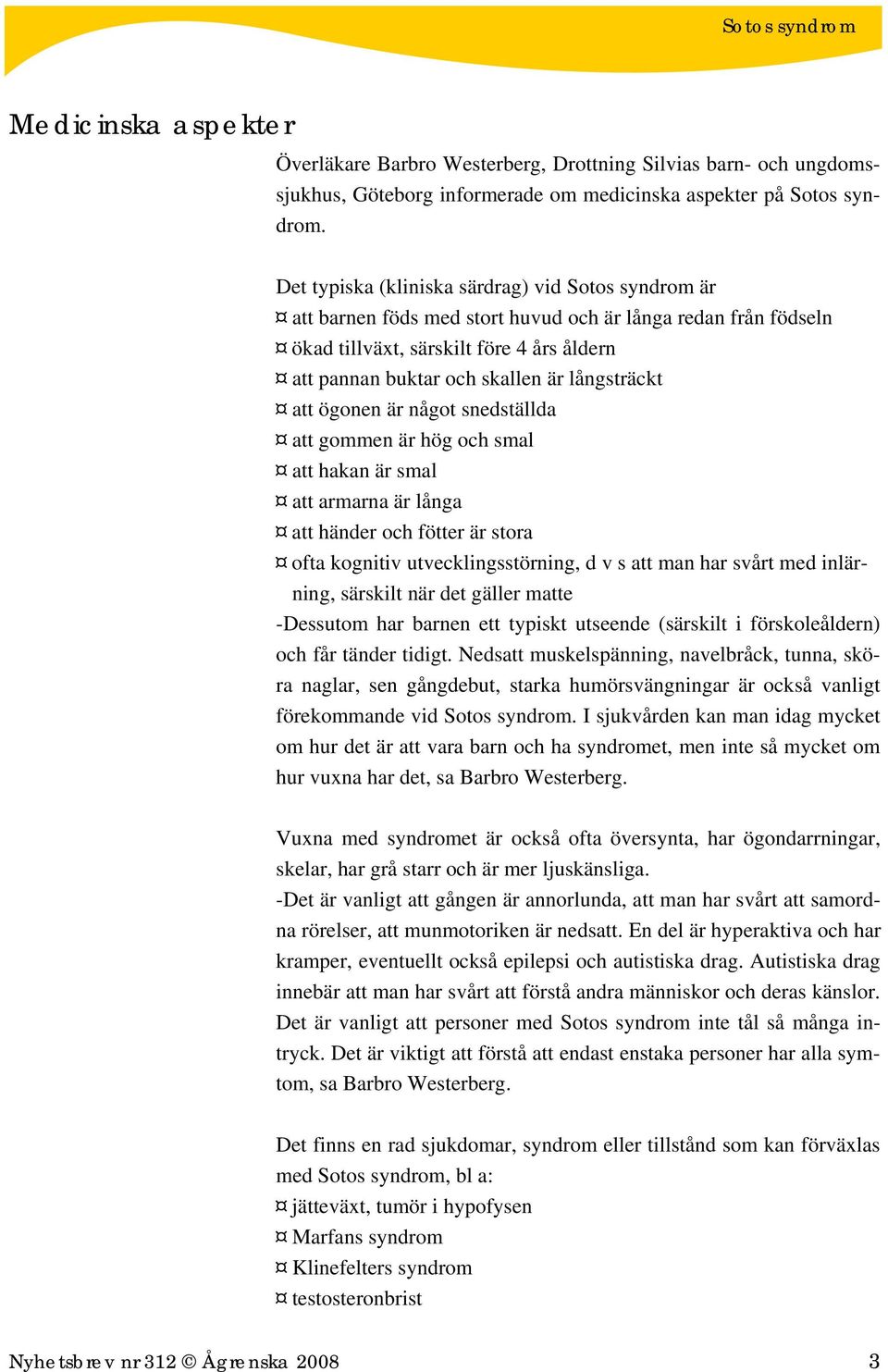 långsträckt att ögonen är något snedställda att gommen är hög och smal att hakan är smal att armarna är långa att händer och fötter är stora ofta kognitiv utvecklingsstörning, d v s att man har svårt