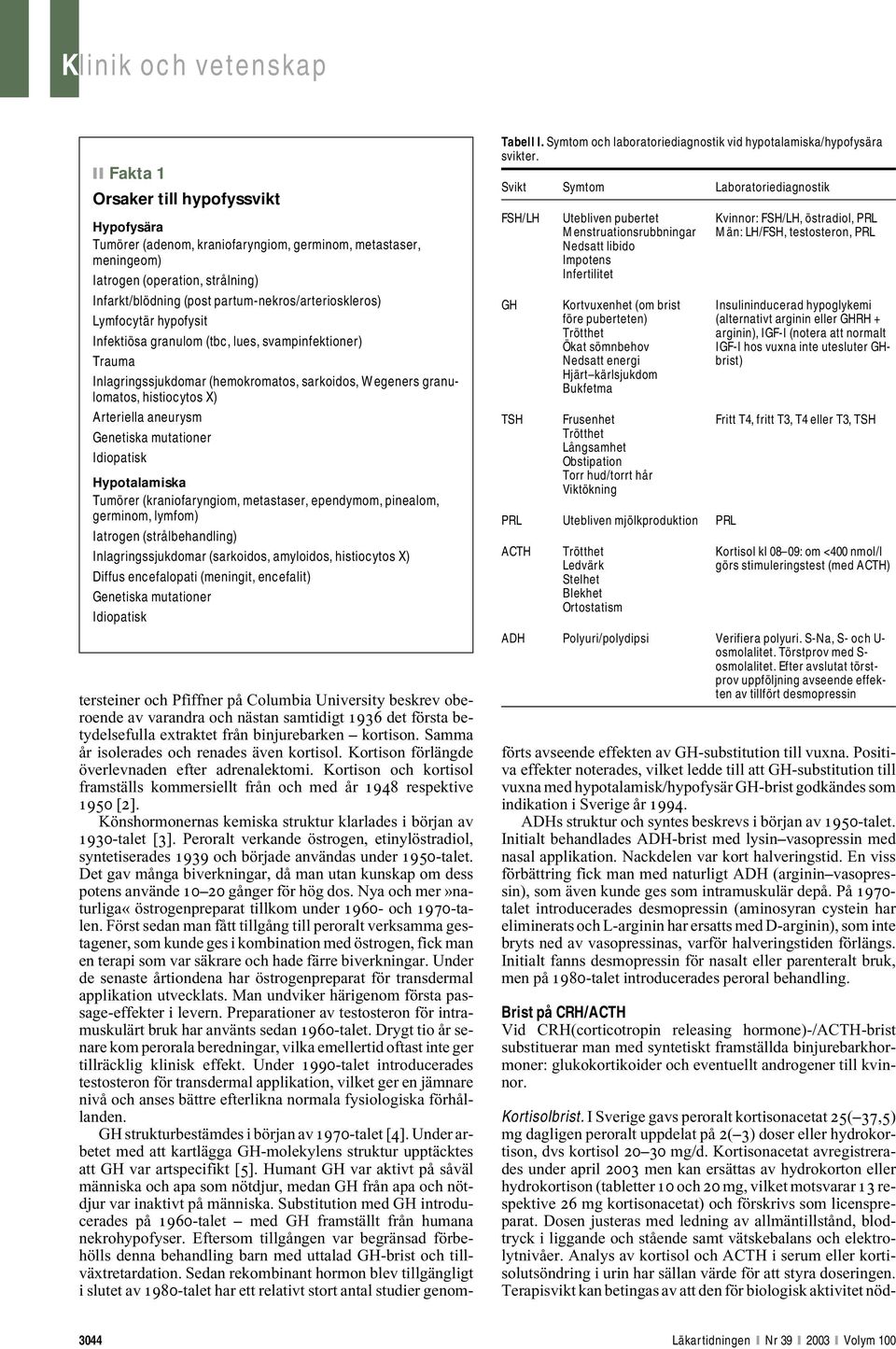 Arteriella aneurysm Genetiska mutationer Idiopatisk Hypotalamiska Tumörer (kraniofaryngiom, metastaser, ependymom, pinealom, germinom, lymfom) Iatrogen (strålbehandling) Inlagringssjukdomar