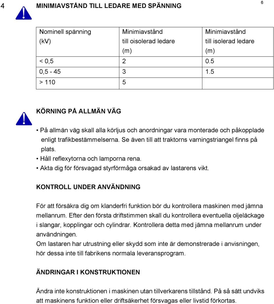 Håll reflexytorna och lamporna rena. Akta dig för försvagad styrförmåga orsakad av lastarens vikt.