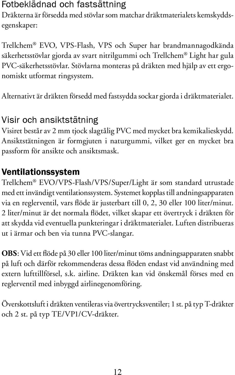 Alternativt är dräkten försedd med fastsydda sockar gjorda i dräktmaterialet. Visir och ansiktstätning Visiret består av 2 mm tjock slagtålig PVC med mycket bra kemikalieskydd.