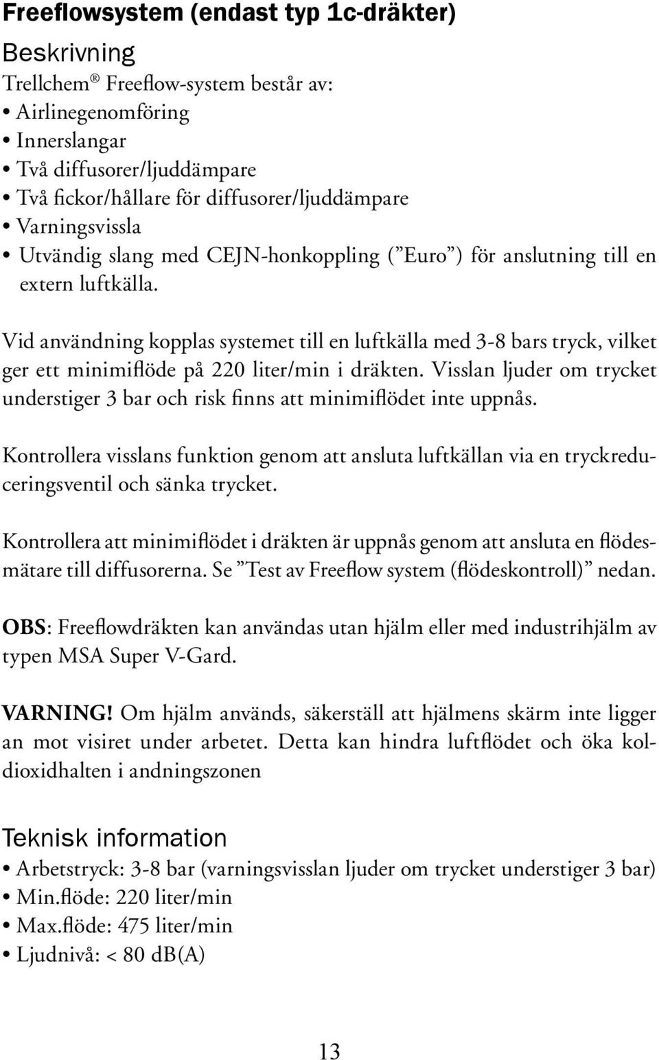 Vid användning kopplas systemet till en luftkälla med 3-8 bars tryck, vilket ger ett minimiflöde på 220 liter/min i dräkten.