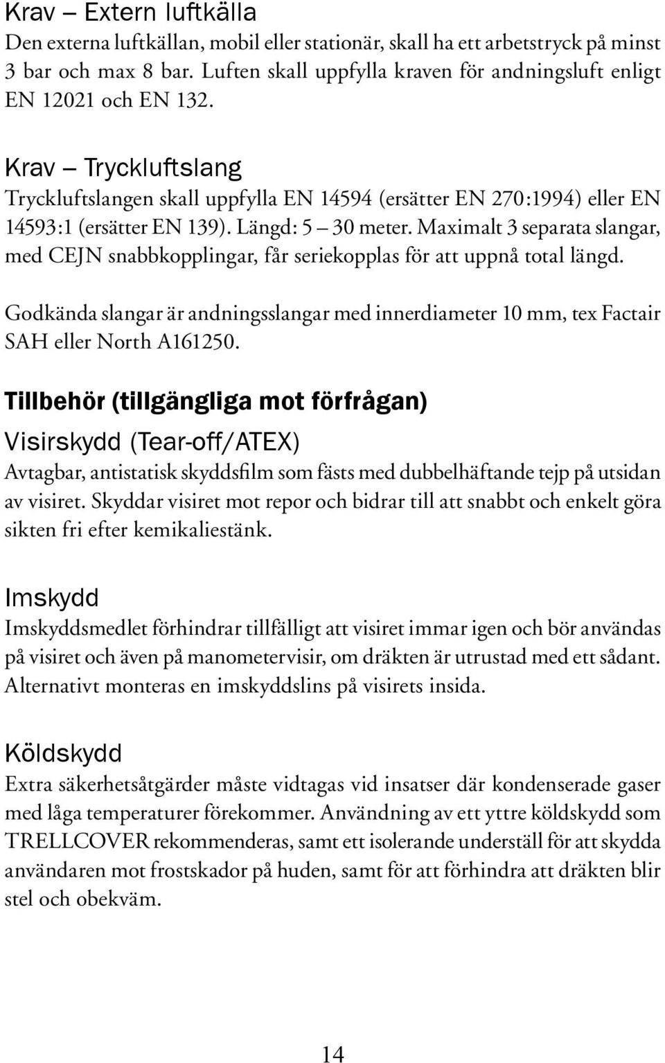 Maximalt 3 separata slangar, med CEJN snabbkopplingar, får seriekopplas för att uppnå total längd. Godkända slangar är andningsslangar med innerdiameter 10 mm, tex Factair SAH eller North A161250.