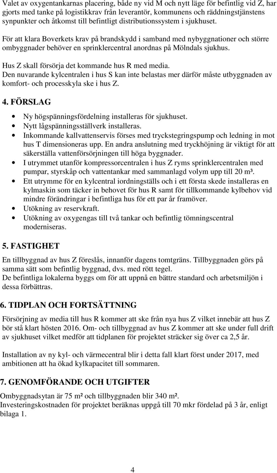 Hus Z skall försörja det kommande hus R med media. Den nuvarande kylcentralen i hus S kan inte belastas mer därför måste utbyggnaden av komfort- och processkyla ske i hus Z. 4.