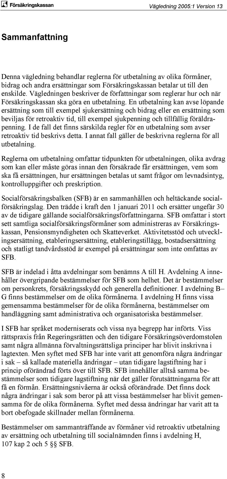 En utbetalning kan avse löpande ersättning som till exempel sjukersättning och bidrag eller en ersättning som beviljas för retroaktiv tid, till exempel sjukpenning och tillfällig föräldrapenning.