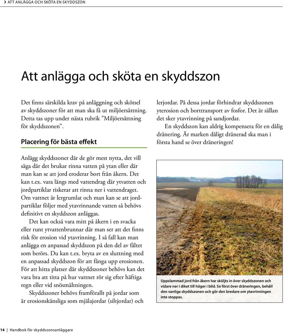 Placering för bästa effekt Anlägg skyddszoner där de gör mest nytta, det vill säga där det brukar rinna vatten på ytan eller där man kan se att jord eroderar bort från åkern. Det kan t.ex.