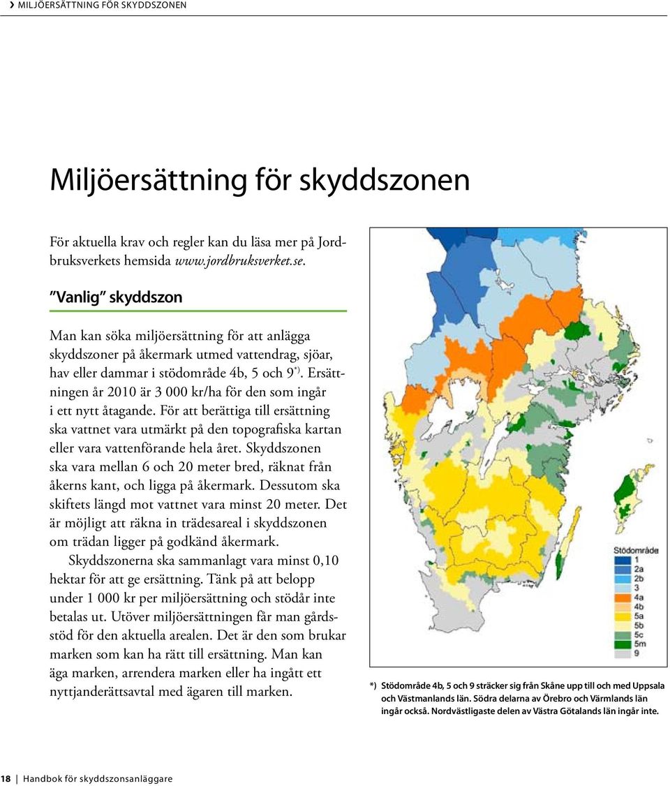 Ersättningen år 2010 är 3 000 kr/ha för den som ingår i ett nytt åtagande. För att berättiga till ersättning ska vattnet vara utmärkt på den topografiska kartan eller vara vattenförande hela året.