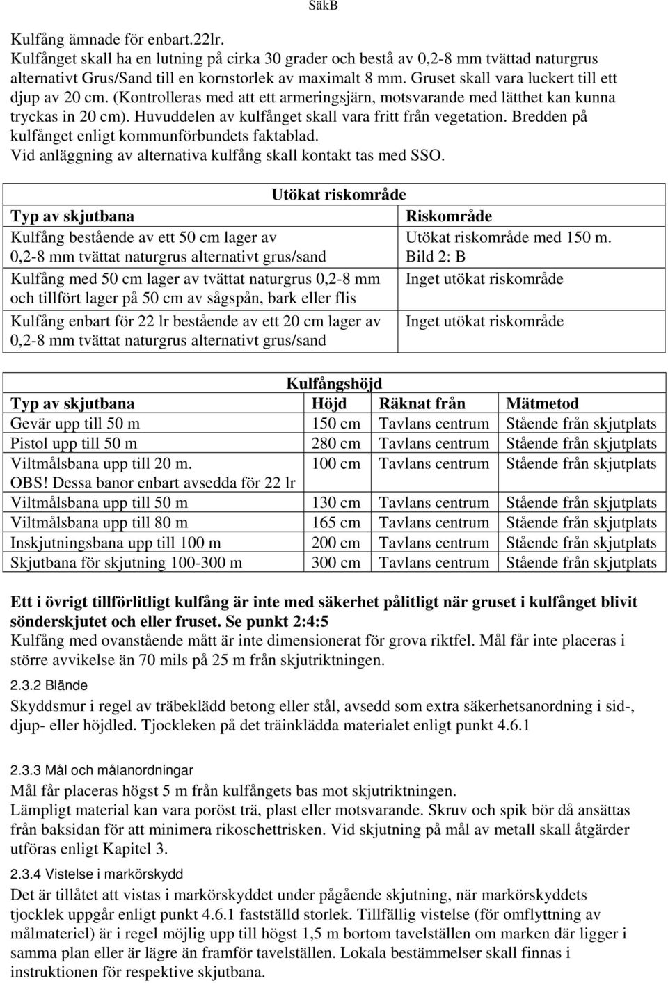 Huvuddelen av kulfånget skall vara fritt från vegetation. Bredden på kulfånget enligt kommunförbundets faktablad. Vid anläggning av alternativa kulfång skall kontakt tas med SSO.