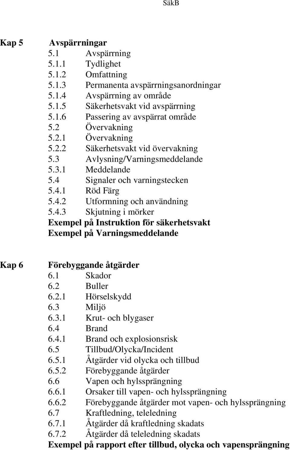 4.3 Skjutning i mörker Exempel på Instruktion för säkerhetsvakt Exempel på Varningsmeddelande Kap 6 Förebyggande åtgärder 6.1 Skador 6.2 Buller 6.2.1 Hörselskydd 6.3 Miljö 6.3.1 Krut- och blygaser 6.