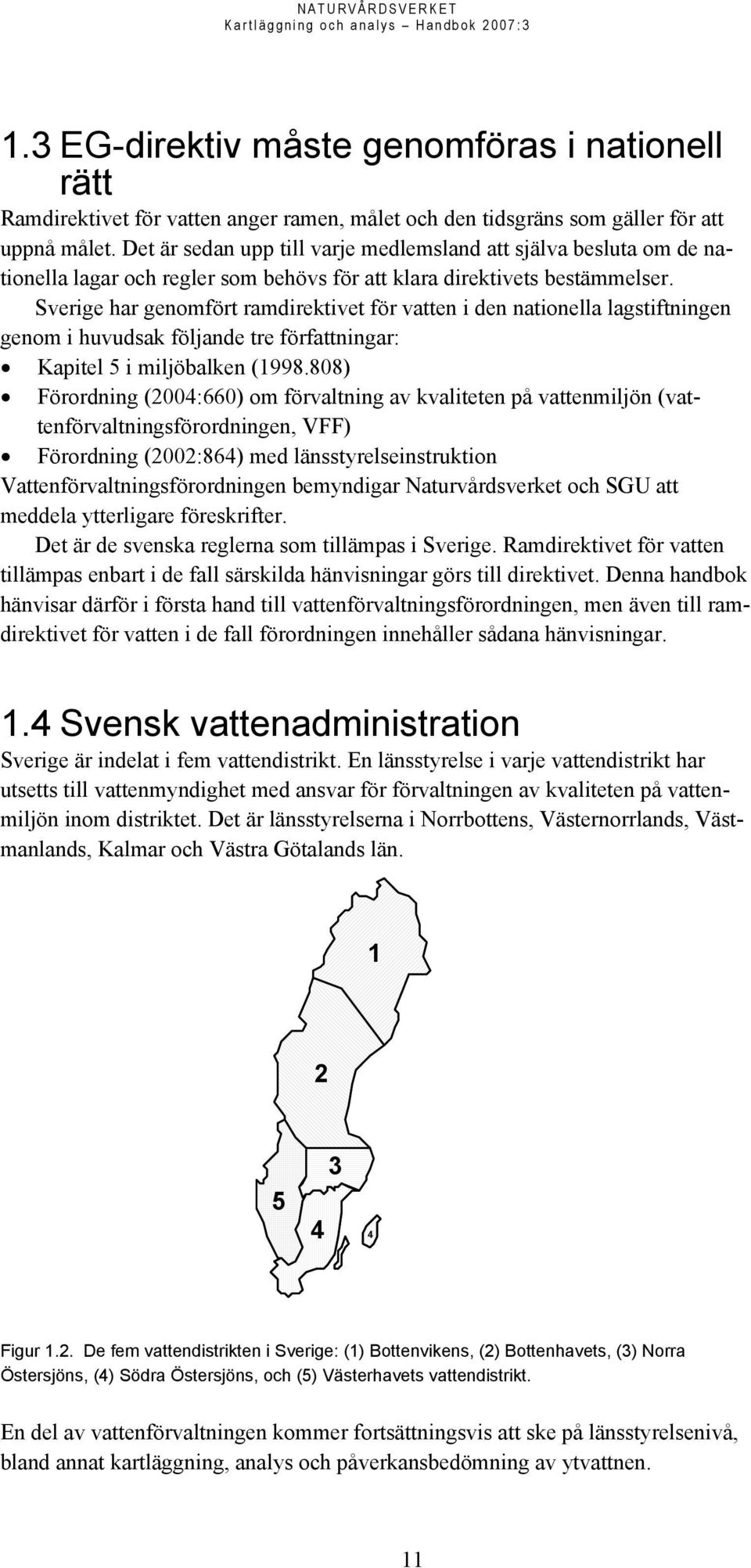 Sverige har genomfört ramdirektivet för vatten i den nationella lagstiftningen genom i huvudsak följande tre författningar: Kapitel 5 i miljöbalken (1998.