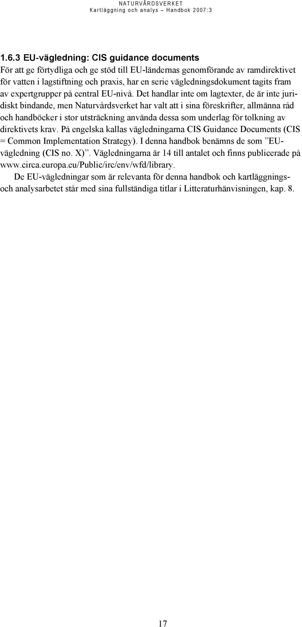 Det handlar inte om lagtexter, de är inte juridiskt bindande, men Naturvårdsverket har valt att i sina föreskrifter, allmänna råd och handböcker i stor utsträckning använda dessa som underlag för