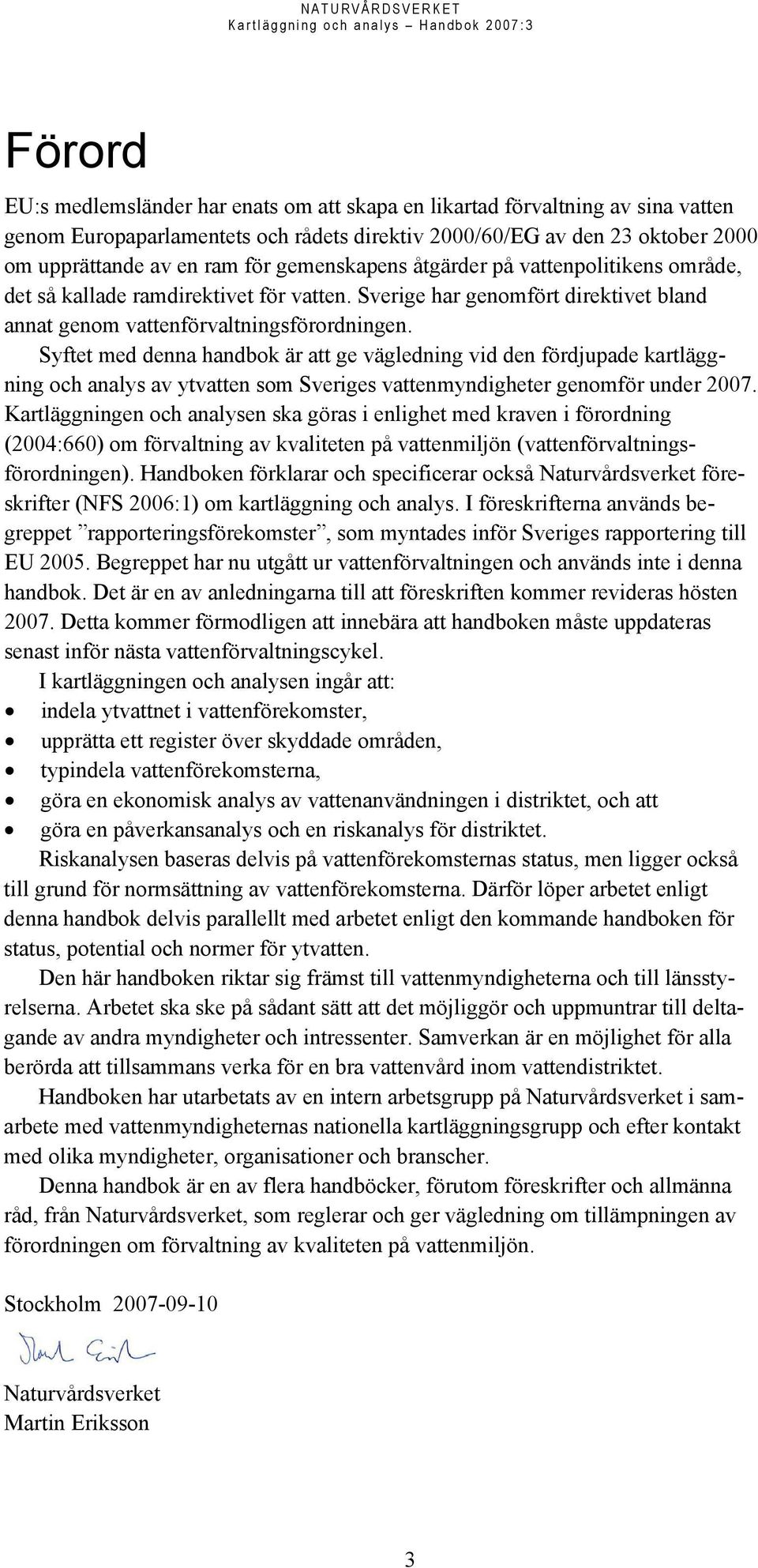 Syftet med denna handbok är att ge vägledning vid den fördjupade kartläggning och analys av ytvatten som Sveriges vattenmyndigheter genomför under 2007.