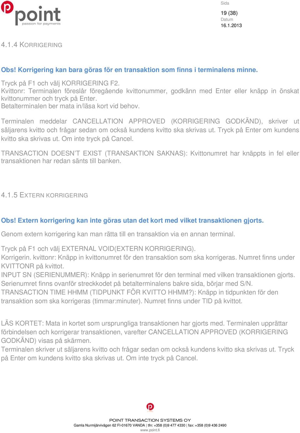 Terminalen meddelar CANCELLATION APPROVED (KORRIGERING GODKÄND), skriver ut säljarens kvitto och frågar sedan om också kundens kvitto ska skrivas ut. Tryck på Enter om kundens kvitto ska skrivas ut.