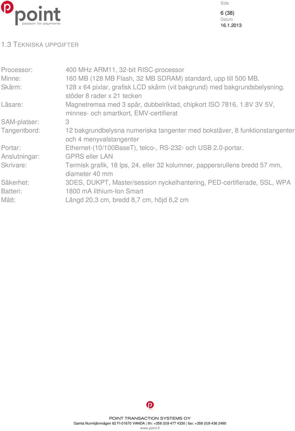 8V 3V 5V, minnes- och smartkort, EMV-certifierat SAM-platser: 3 Tangentbord: 12 bakgrundbelysna numeriska tangenter med bokstäver, 8 funktionstangenter och 4 menyvalstangenter Portar: