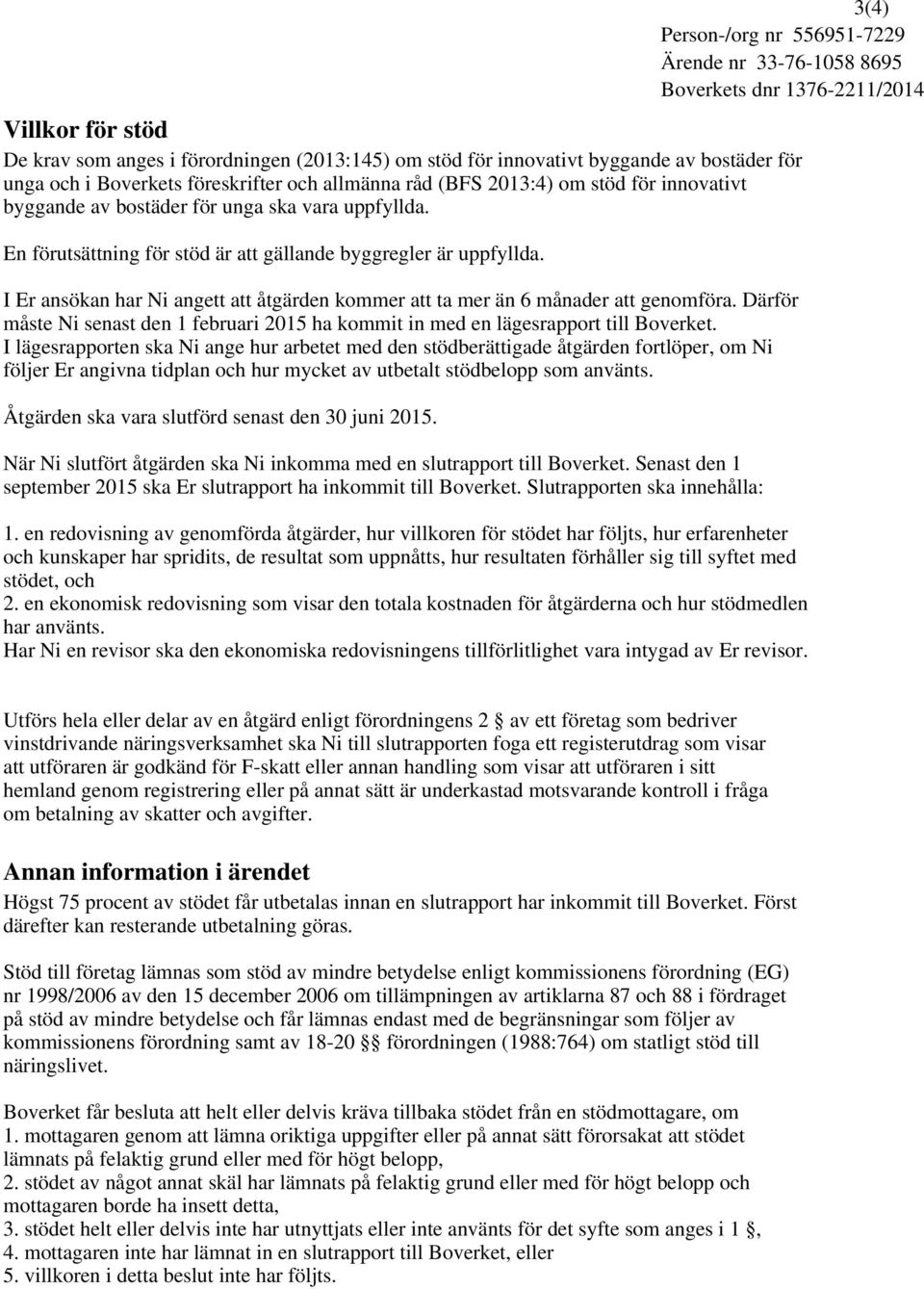 I Er ansökan har Ni angett att åtgärden kommer att ta mer än 6 månader att genomföra. Därför måste Ni senast den 1 februari 2015 ha kommit in med en lägesrapport till Boverket.