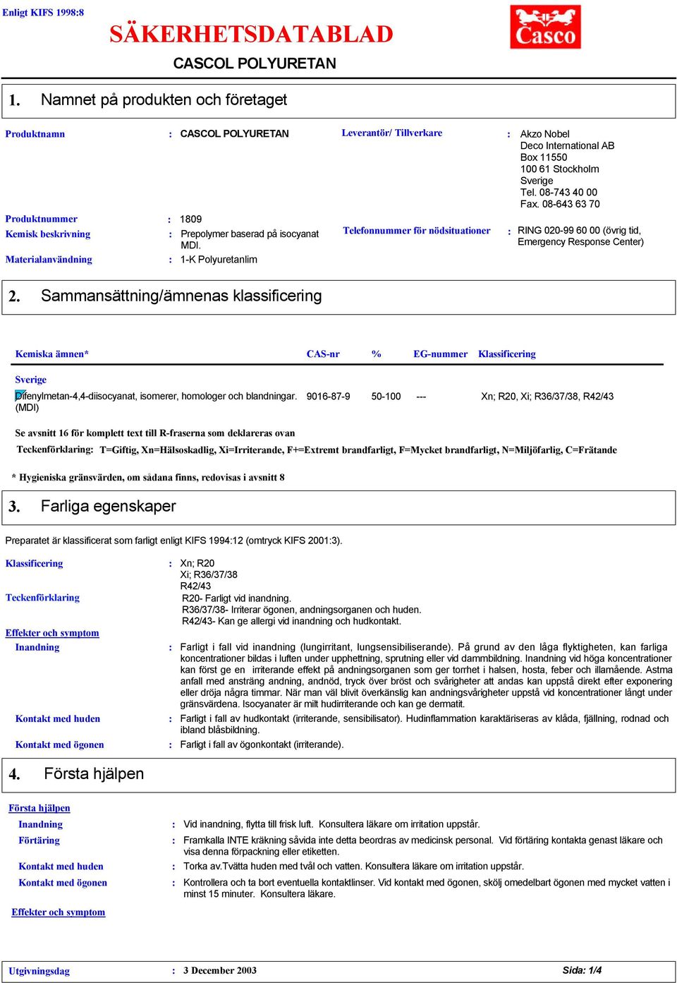 08643 63 70 RING 02099 60 00 (övrig tid, Emergency Response Center) 2. Sammansättning/ämnenas klassificering Kemiska ämnen* Difenylmetan4,4diisocyanat, isomerer, homologer och blandningar.