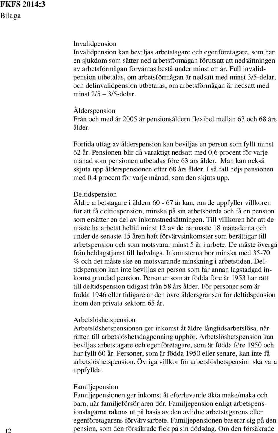 Ålderspension Från och med år 2005 är pensionsåldern flexibel mellan 63 och 68 års ålder. Förtida uttag av ålderspension kan beviljas en person som fyllt minst 62 år.