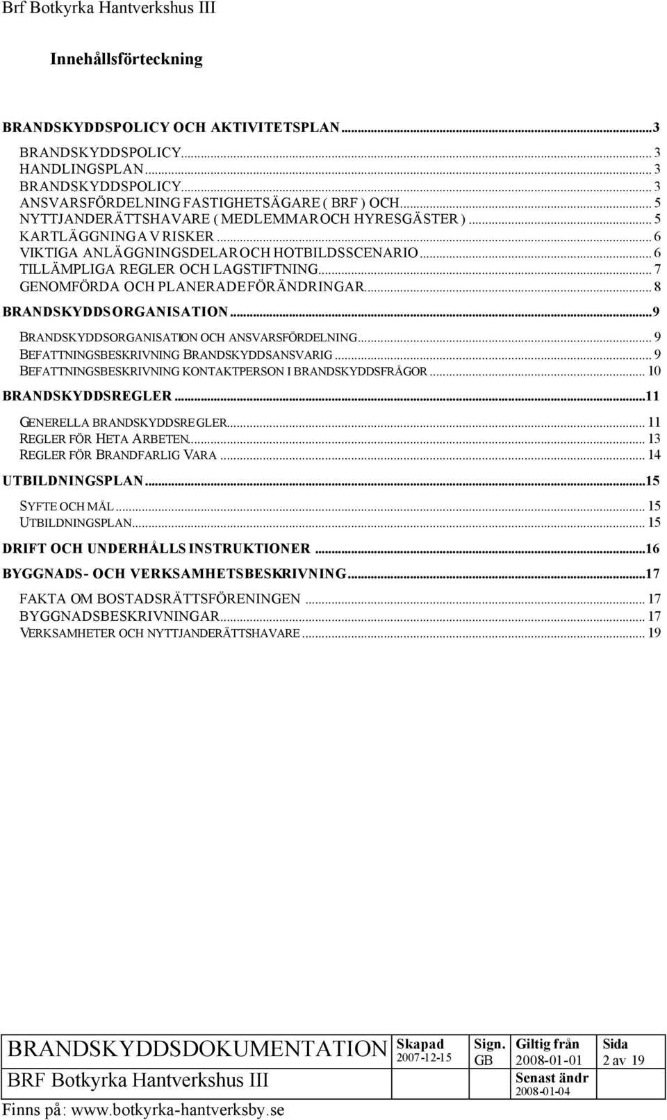 .. 7 GENOMFÖRDA OCH PLANERADE FÖRÄNDRINGAR... 8 BRANDSKYDDSORGANISATION...9 BRANDSKYDDSORGANISATION OCH ANSVARSFÖRDELNING... 9 BEFATTNINGSBESKRIVNING BRANDSKYDDSANSVARIG.