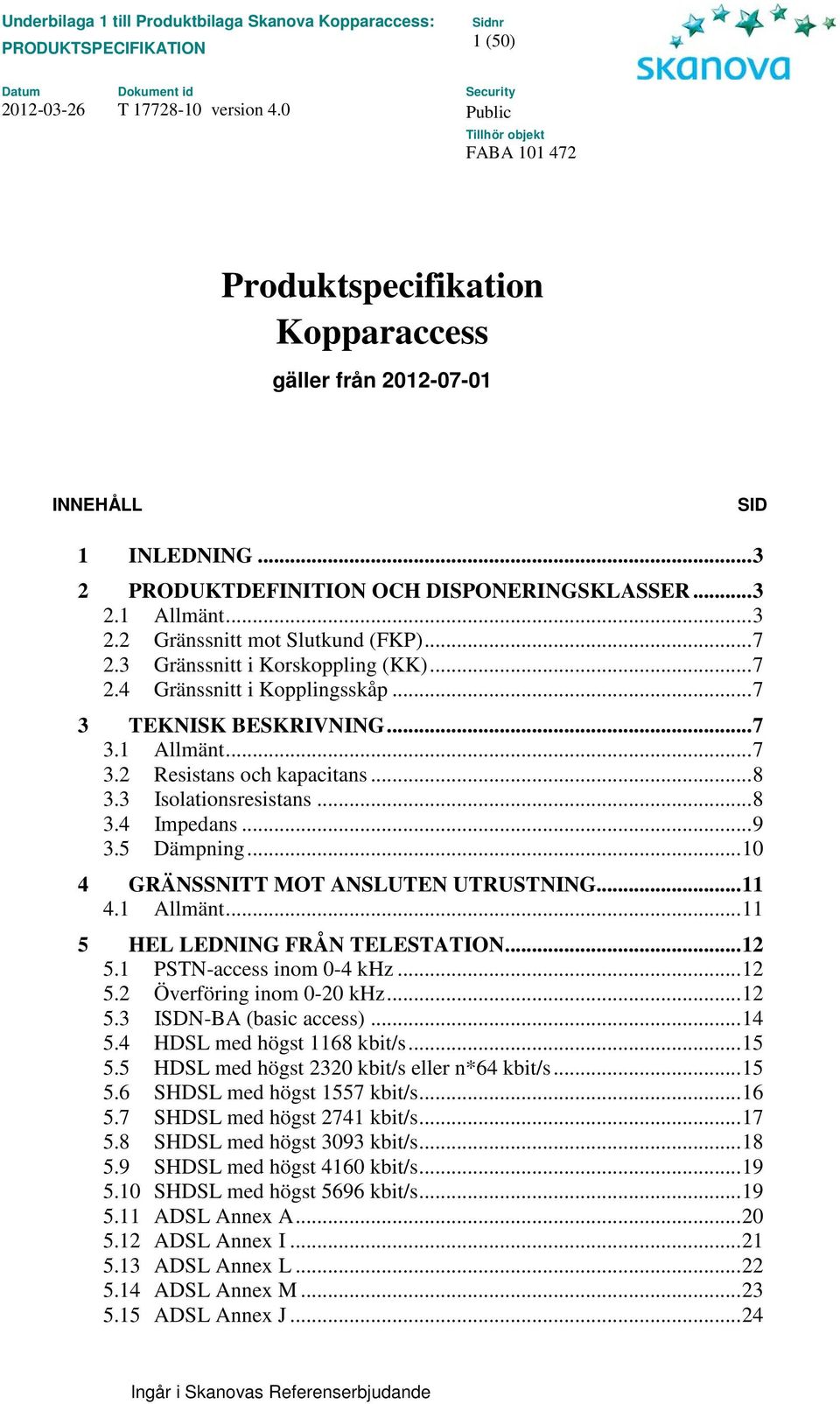 5 Dämpning... 10 4 GRÄNSSNITT MOT ANSLUTEN UTRUSTNING... 11 4.1 Allmänt... 11 5 HEL LEDNING FRÅN TELESTATION... 12 5.1 PSTN-access inom 0-4 khz... 12 5.2 Överföring inom 0-20 khz... 12 5.3 ISDN-BA (basic access).