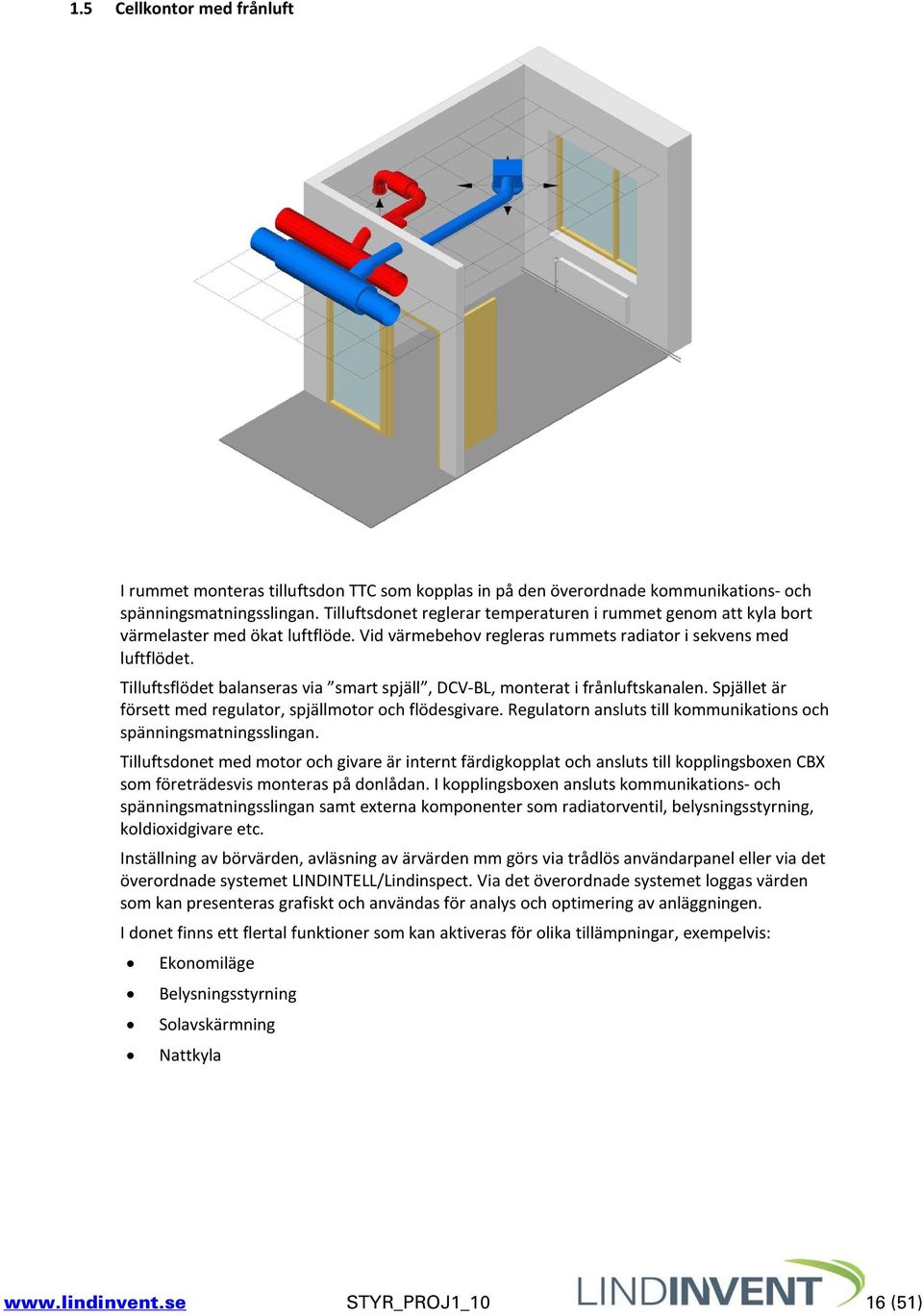 Tilluftsflödet balanseras via smart spjäll, DCV-BL, monterat i frånluftskanalen. Spjället är försett med regulator, spjällmotor och flödesgivare.