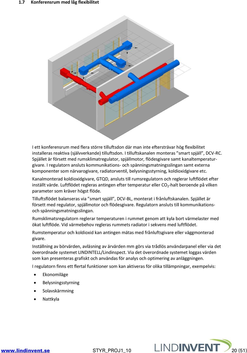 I regulatorn ansluts kommunikations- och spänningsmatningsslingan samt externa komponenter som närvarogivare, radiatorventil, belysningsstyrning, koldioxidgivare etc.