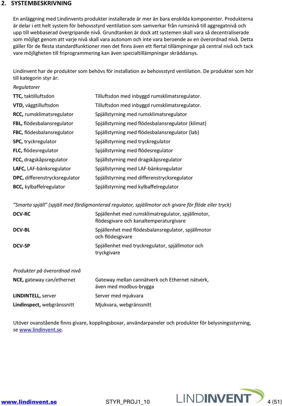 Grundtanken är dock att systemen skall vara så decentraliserade som möjligt genom att varje nivå skall vara autonom och inte vara beroende av en överordnad nivå.