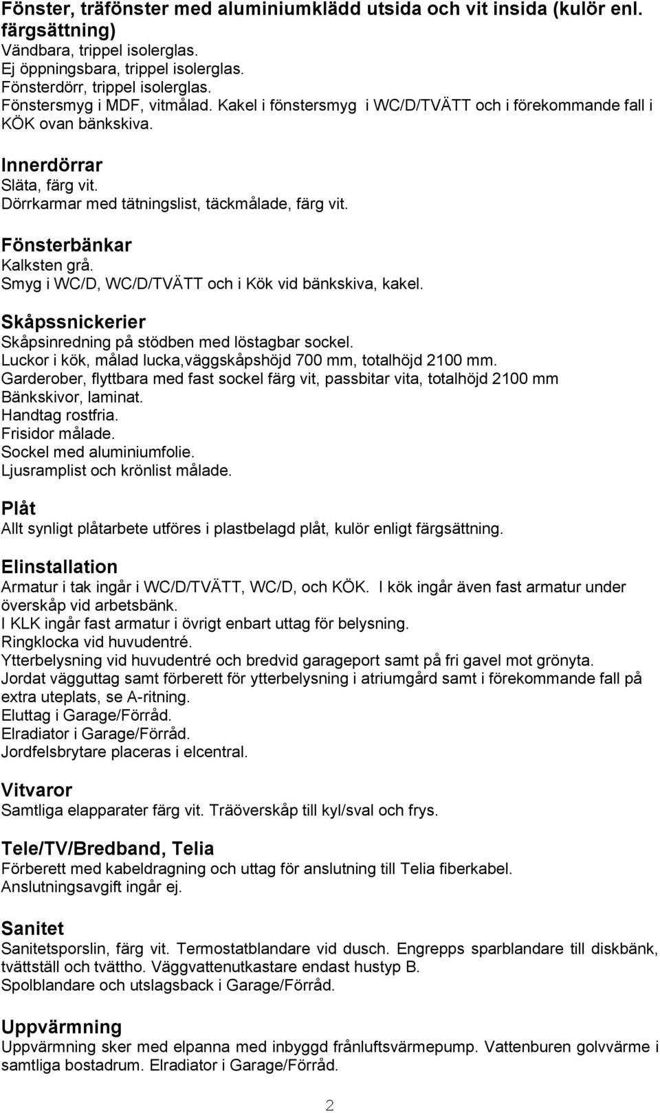 Fönsterbänkar Kalksten grå. Smyg i WC/D, WC/D/TVÄTT och i Kök vid bänkskiva, kakel. Skåpssnickerier Skåpsinredning på stödben med löstagbar sockel.