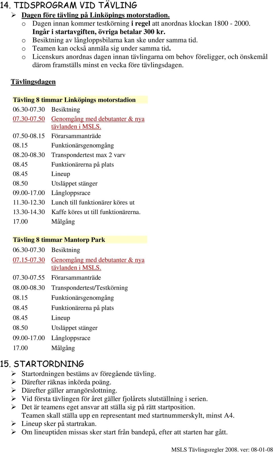 o Licenskurs anordnas dagen innan tävlingarna om behov föreligger, och önskemål därom framställs minst en vecka före tävlingsdagen. Tävlingsdagen Tävling 8 timmar Linköpings motorstadion 06.30-07.