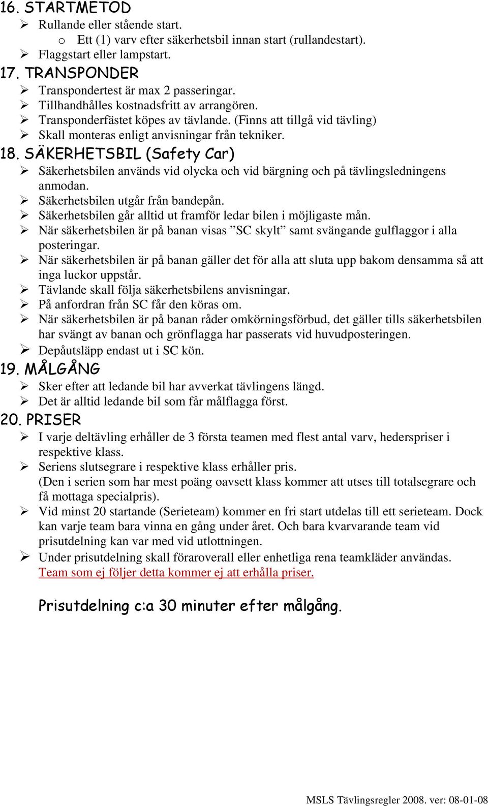 SÄKERHETSBIL (Safety Car) Säkerhetsbilen används vid olycka och vid bärgning och på tävlingsledningens anmodan. Säkerhetsbilen utgår från bandepån.