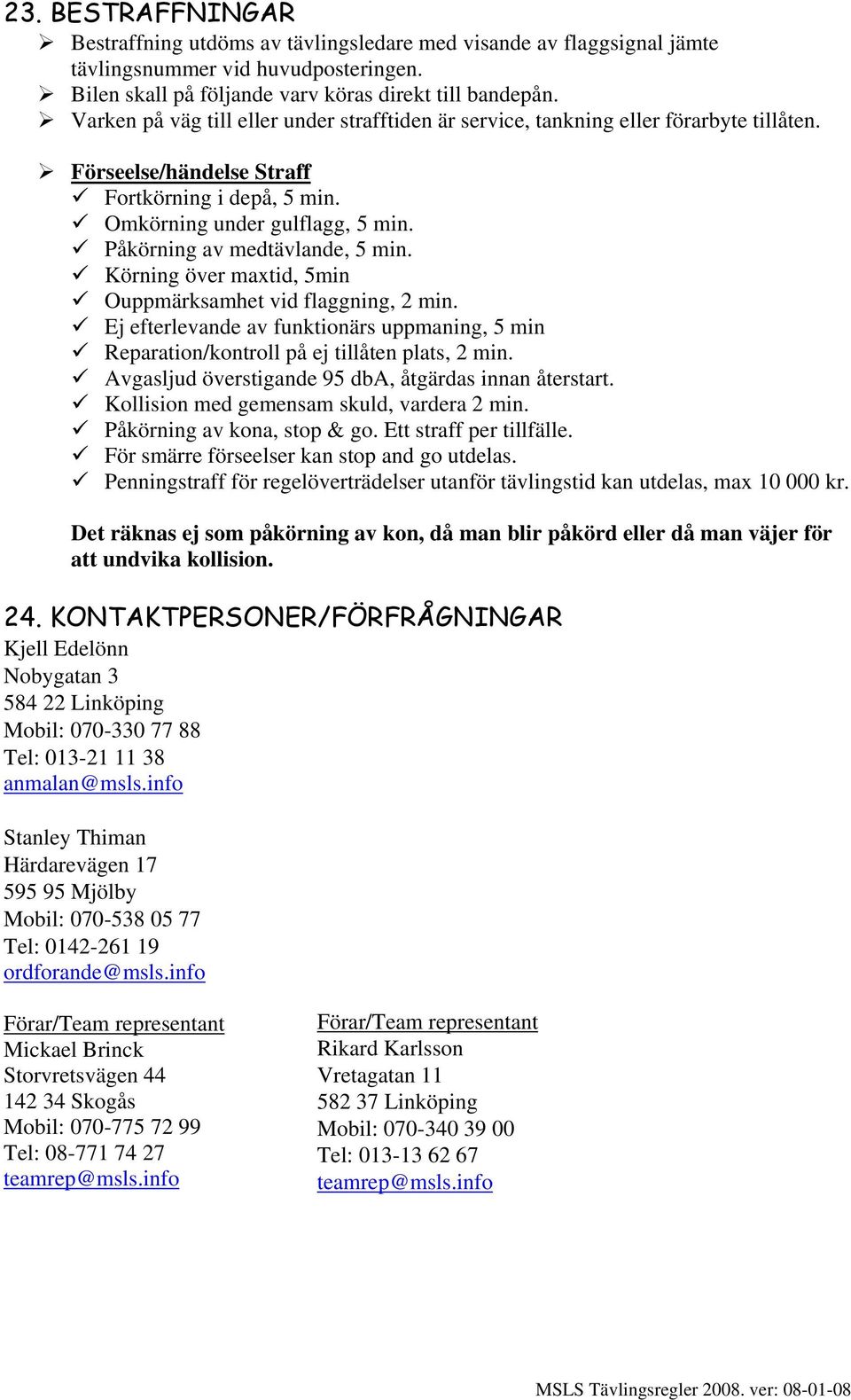 Påkörning av medtävlande, 5 min. Körning över maxtid, 5min Ouppmärksamhet vid flaggning, 2 min. Ej efterlevande av funktionärs uppmaning, 5 min Reparation/kontroll på ej tillåten plats, 2 min.