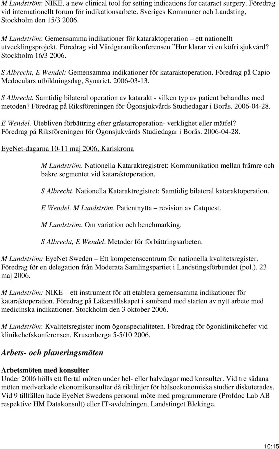 S Albrecht, E Wendel: Gemensamma indikationer för kataraktoperation. Föredrag på Capio Medoculars utbildningsdag, Synariet. 2006-03-13. S Albrecht.