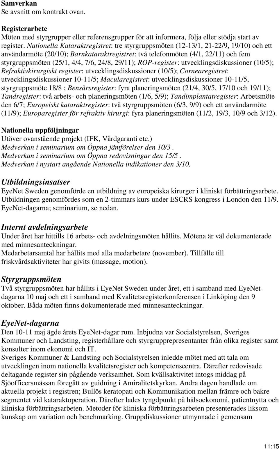 24/8, 29/11); ROP-register: utvecklingsdiskussioner (10/5); Refraktivkirurgiskt register: utvecklingsdiskussioner (10/5); Cornearegistret: utvecklingsdiskussioner 10-11/5; Macularegistret: